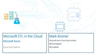 Microsoft ETL in the Cloud
Microsoft Azure
Cloud Data Platform
Mark Kromer
Microsoft Azure Cloud Data Architect
@kromerbigdata
@mssqldude
 