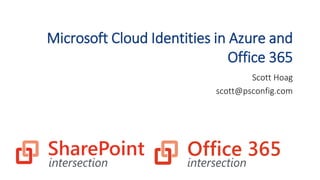 Microsoft Cloud Identities in Azure and
Office 365
Scott Hoag
scott@psconfig.com
 