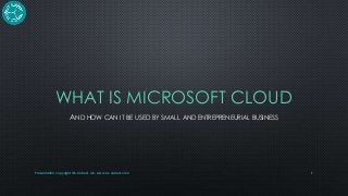 WHAT IS MICROSOFT CLOUD
AND HOW CAN IT BE USED BY SMALL AND ENTREPRENEURIAL BUSINESS

Presentation copyright OS-Cubed, Inc. www.os-cubed.com

1

 