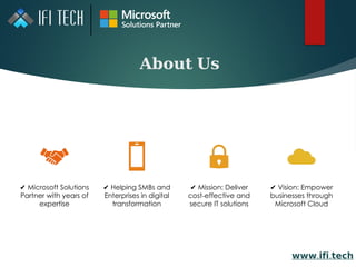 𝐀𝐛𝐨𝐮𝐭 𝐔𝐬
✔ Microsoft Solutions
Partner with years of
expertise
✔ Helping SMBs and
Enterprises in digital
transformation
✔ Mission: Deliver
cost-effective and
secure IT solutions
✔ Vision: Empower
businesses through
Microsoft Cloud
𝘄𝘄𝘄. .
𝗶𝗳𝗶 𝘁𝗲𝗰𝗵
 