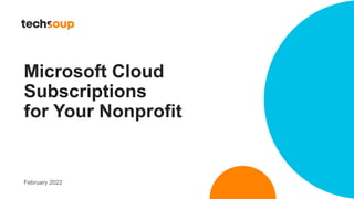 Microsoft Cloud
Subscriptions
for Your Nonprofit
February 2022
 