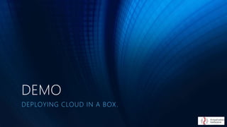 DEMO
DEPLOYING CLOUD IN A BOX.
 