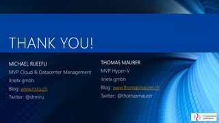 THANK YOU!
THOMAS MAURER
MVP Hyper-V
itnetx gmbh
Blog: www.thomasmaurer.ch
Twitter: @thomasmaurer
MICHAEL RUEEFLI
MVP Cloud & Datacenter Management
itnetx gmbh
Blog: www.miru.ch
Twitter: @drmiru
 