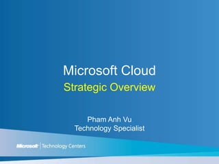 Microsoft Cloud Strategic Overview Pham Anh Vu Technology Specialist 