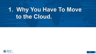1. Why You Have To Move
to the Cloud.
10
 