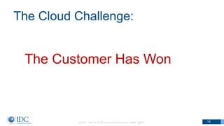 The Cloud Challenge:
The Customer Has Won
© IDC Visit us at IDC.com and follow us on Twitter: @IDC 14
 