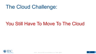 The Cloud Challenge:
You Still Have To Move To The Cloud
© IDC Visit us at IDC.com and follow us on Twitter: @IDC 15
 