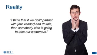 Reality
19
“I think that if we don't partner
with [our vendor] and do this,
then somebody else is going
to take our customers.”
 