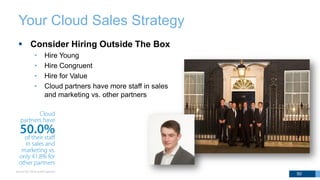 Your Cloud Sales Strategy
 Consider Hiring Outside The Box
• Hire Young
• Hire Congruent
• Hire for Value
• Cloud partners have more staff in sales
and marketing vs. other partners
50
 
