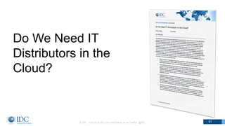Do We Need IT
Distributors in the
Cloud?
© IDC Visit us at IDC.com and follow us on Twitter: @IDC 61
 