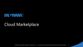 10Confidential and proprietary information of Ingram Micro Inc. — Do not distribute or duplicate without Ingram Micro's express written permission.
Cloud Marketplace
 