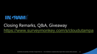 22Confidential and proprietary information of Ingram Micro Inc. — Do not distribute or duplicate without Ingram Micro's express written permission.
Closing Remarks, Q&A, Giveaway
https://www.surveymonkey.com/s/cloudutampa
 