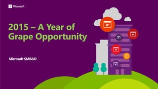 2015 – A Year of
Grape Opportunity
Microsoft SMB&D
 