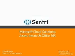 Microsoft Cloud Solutions:
                      Azure, Intune & Office 365



Colm Whelan                                        Chris Sheridan
Director of Cloud Services                         Solutions Architect
 