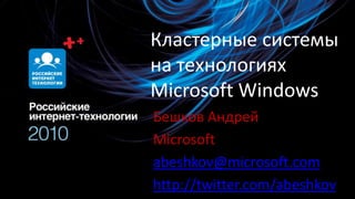 Кластерные системына технологияхMicrosoft Windows Бешков Андрей Microsoft abeshkov@microsoft.com http://twitter.com/abeshkov 