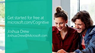 Get started for free at
microsoft.com/Cognitive
Joshua Drew
Joshua.Drew@Microsoft.com
 