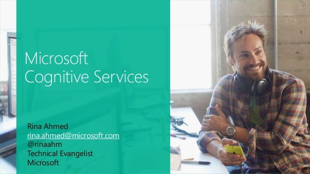 Microsoft
Cognitive Services
Rina Ahmed
rina.ahmed@microsoft.com
@rinaahm
Technical Evangelist
Microsoft
 