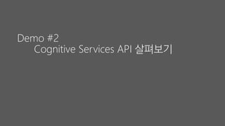 Demo #2
Cognitive Services API 살펴보기
 