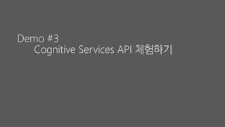 Demo #3
Cognitive Services API 체험하기
 