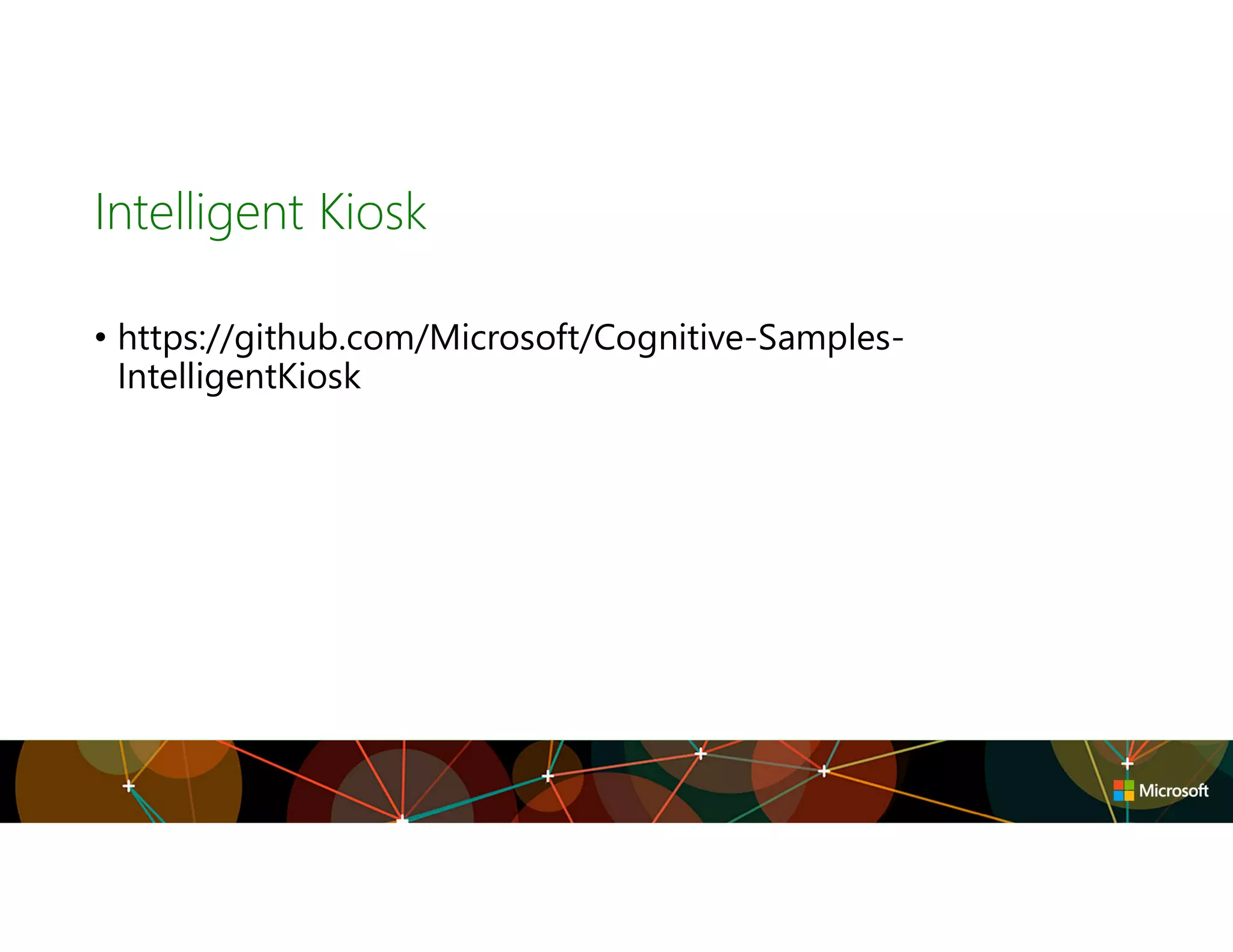 Intelligent Kiosk
• https://github.com/Microsoft/Cognitive-Samples-
IntelligentKiosk
 