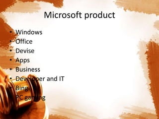 Microsoft product
• Windows
• Office
• Devise
• Apps
• Business
• Developer and IT
• Bing
• PC gaming
 
