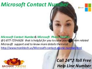 Microsoft Contact Number
Microsoft Contact Number& Microsoft Phone Number
@1-877-729-6626 that is helpful for you to solve your problem related
Microsoft support and to know more details then visit :
http://www.monktech.us/Microsoft-contact-phone-number.html
Call 24*7 Toll Free
Help Line Number
 