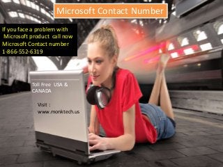 Microsoft Contact Number
If you face a problem with
Microsoft product call now
Microsoft Contact number
1-866-552-6319
Toll Free USA &
CANADA
Visit :
www.monktech.us
 