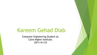 Kareem Gehad Diab
Computer Engineering Student at,
Cairo Higher Institute.
2011/4/133
 