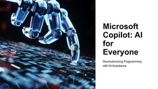 Microsoft
Copilot: AI
for
Everyone
Revolutionizing Programming
with AI Assistance
 