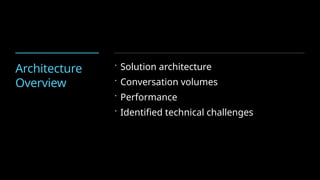 Architecture
Overview
 Solution architecture
 Conversation volumes
 Performance
 Identified technical challenges
 