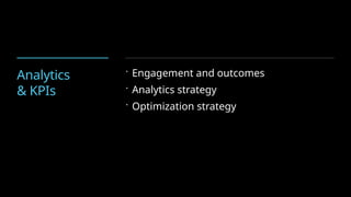 Analytics
& KPIs
 Engagement and outcomes
 Analytics strategy
 Optimization strategy
 