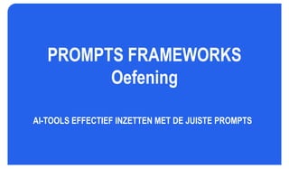 PROMPTS FRAMEWORKS
Oefening
AI-TOOLS EFFECTIEF INZETTEN MET DE JUISTE PROMPTS
 