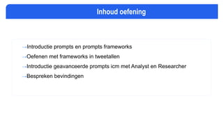 →Introductie prompts en prompts frameworks
→Oefenen met frameworks in tweetallen
→Introductie geavanceerde prompts icm met Analyst en Researcher
→Bespreken bevindingen
Inhoud oefening
 