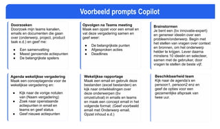 AUTOMOTIVE SCENARIOS
Doorzoeken
Doorzoek mijn teams kanalen,
emails en documenten die gaan
over (onderwerp, project, product
taak e.d.) en geef me:
● Een samenvatting
● Meest genoemde actiepunten
● De belangrijkste spelers
Opvolgen na Teams meeting
Maak een opzet voor een email en
vat deze vergadering samen en
geef weer:
● De belangrijkste punten
● Afgesproken acties
● Deadlines
Brainstormen
Je bent een (bv innovatie-expert)
en genereer ideeën over een
probleem/onderwerp. Begin met
het stellen van vragen over context
en bronnen, om het onderwerp
helder te krijgen. Lever daarna
minstens 10 ideeën en selecteer,
samen met de gebruiker, door
vragen te stellen de beste vijf.
Agenda wekelijkse vergadering
Maak een conceptagenda voor de
wekelijkse vergadering en:
● Kijk naar de vorige notulen
van (Naam vergadering)
● Zoek naar openstaande
actiepunten in email en
teams en geef status
● Geef nieuwe actiepunten
Beschikbaarheid team
Kijk naar de agenda’s en
persoon1, persoon2 enz en
geef de opties voor een
gezamenlijke afspraak van
twee uur.
Wekelijkse rapportage
Maak een email en gebruik deze
bestanden (excel bestanden) en
kijk naar ontwikkelingen over
deze onderwerpen (bv
omzet/uitval) in emails en teams
en maak een concept email in het
volgende format: (Geef voorbeeld
email met Onderwerp email,
Opzet inhoud e.d.)
Voorbeeld prompts Copilot
 