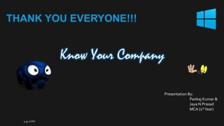 THANK YOU EVERYONE!!!

Know Your Company
Presentation By:
Pankaj Kumar &
Jaya N Prasad
MCA (1st Year)
9:35:27 PM

 