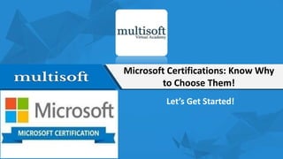 Microsoft Certifications: Know Why
to Choose Them!
Let’s Get Started!
 