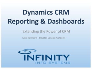 Dynamics CRM
Reporting & Dashboards
    Extending the Power of CRM
    Mike Hammons – Director, Solution Architects




          October 19, 2011 | Copyright © 2011 Infinity Info Systems
 