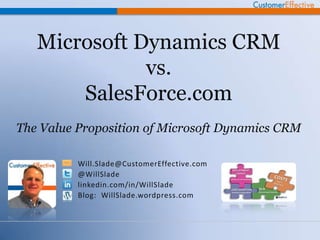 Microsoft Dynamics CRM
              vs.
       SalesForce.com
The Value Proposition of Microsoft Dynamics CRM

          Will.Slade@CustomerEffective.com
          @WillSlade
          linkedin.com/in/WillSlade
          Blog: WillSlade.wordpress.com
 