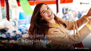 Deliver amazing client experiences
with Microsoft CRM/xRM4Legal
 