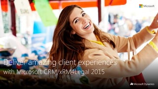 Deliver amazing client experiences
with Microsoft CRM/xRM4Legal 2015
 