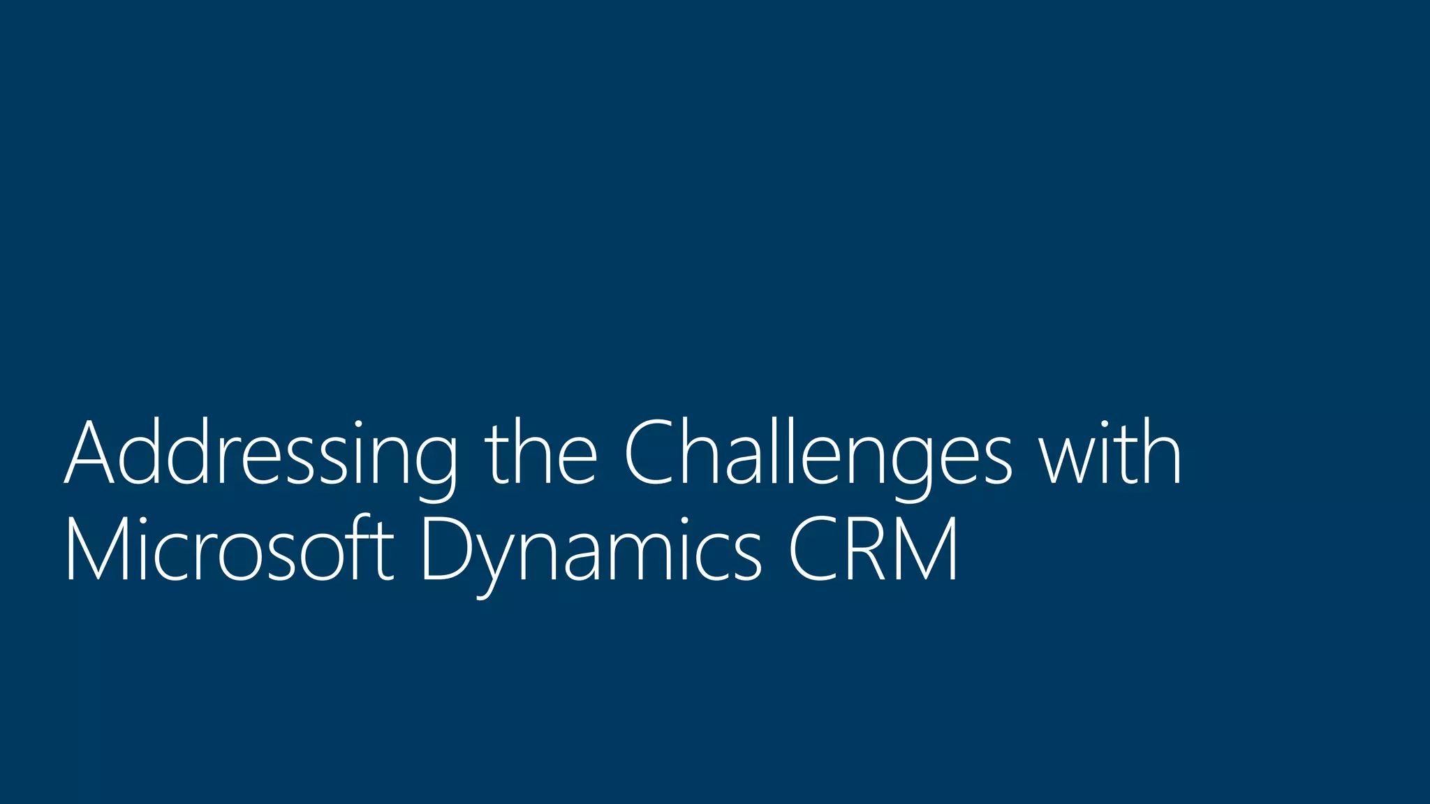 Addressing the Challenges with
Microsoft Dynamics CRM
 