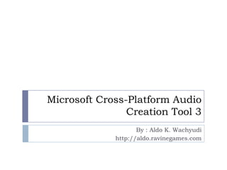 Microsoft Cross-Platform Audio
                Creation Tool 3
                    By : Aldo K. Wachyudi
             http://aldo.ravinegames.com
 