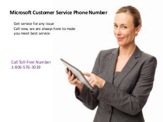 Microsoft Customer Service Phone Number
Get service for any issue
Call now, we are always here to make
you meet best service
Call Toll-Free Number
1-806-576-3039
 