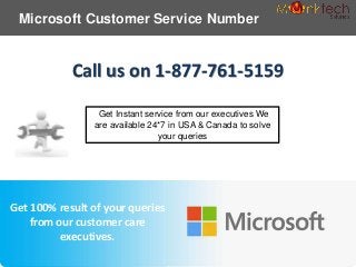 Microsoft Customer Service Number
Call us on 1-877-761-5159
Get Instant service from our executives We
are available 24*7 in USA & Canada to solve
your queries
Get 100% result of your queries
from our customer care
executives.
 