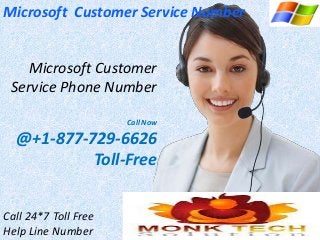 Microsoft Customer Service Number
Microsoft Customer
Service Phone Number
Call Now
@+1-877-729-6626
Toll-Free
Call 24*7 Toll Free
Help Line Number
 