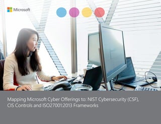 Mapping Microsoft Cyber Offerings to NIST Cybersecurity Framework Subcategories | 1
Identify Protect Detect Respond
Mapping Microsoft Cyber Offerings to: NIST Cybersecurity (CSF),
CIS Controls and ISO27001:2013 Frameworks
 