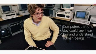Computers that one
day could see, hear,
talk and understand
human beings.
 