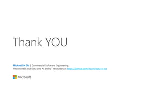 Thank YOU
Michael SH Chi | Commercial Software Engineering
Please check out Data and AI and IoT resources at https://github.com/Azure/data-ai-iot
 