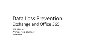Data Loss Prevention
Exchange and Office 365
Will Martin
Premier Field Engineer
Microsoft
 