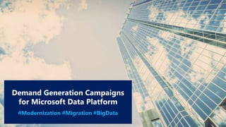 Demand Generation Campaigns
for Microsoft Data Platform
#Modernization #Migration #BigData
 